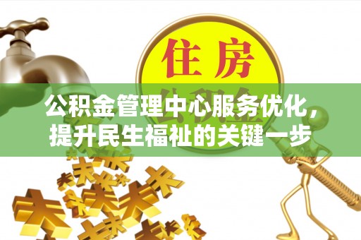 威海公积金管理中心服务优化，提升民生福祉的关键一步