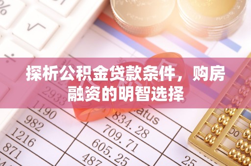 威海探析公积金贷款条件，购房融资的明智选择
