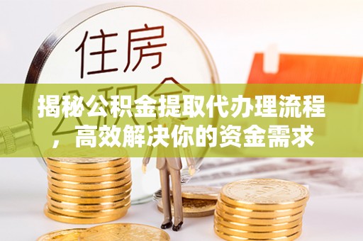 威海揭秘公积金提取代办理流程，高效解决你的资金需求
