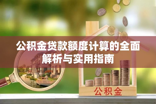 威海公积金贷款额度计算的全面解析与实用指南
