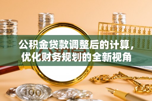 威海公积金贷款调整后的计算，优化财务规划的全新视角