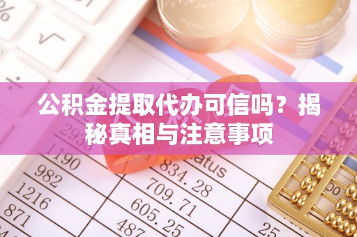 威海公积金提取代办可信吗？揭秘真相与注意事项