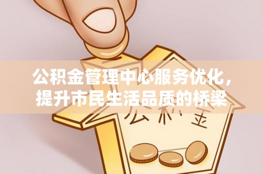 威海公积金管理中心服务优化，提升市民生活品质的桥梁