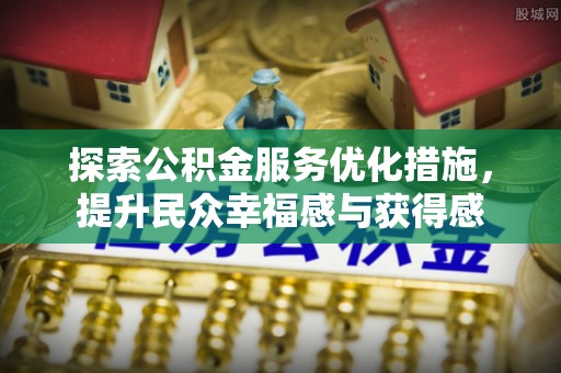 威海探索公积金服务优化措施，提升民众幸福感与获得感