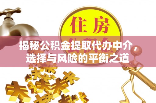 威海揭秘公积金提取代办中介，选择与风险的平衡之道