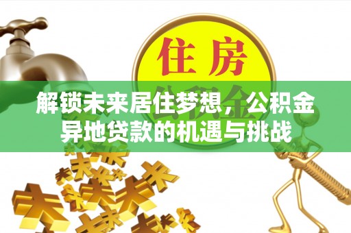 威海解锁未来居住梦想，公积金异地贷款的机遇与挑战