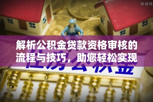 威海解析公积金贷款资格审核的流程与技巧，助您轻松实现购房梦