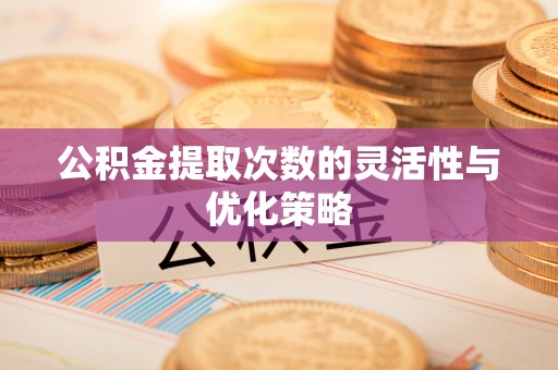 威海公积金提取次数的灵活性与优化策略