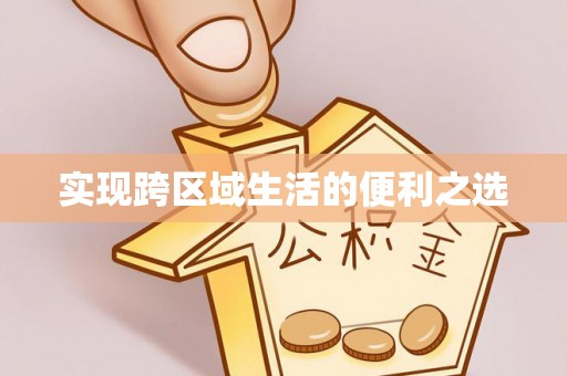 威海实现跨区域生活的便利之选