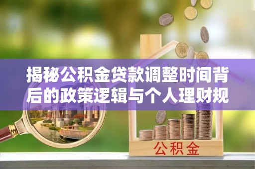 威海揭秘公积金贷款调整时间背后的政策逻辑与个人理财规划