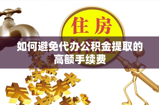 威海如何避免代办公积金提取的高额手续费