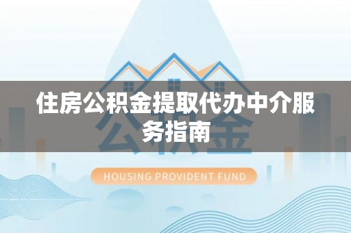 威海住房公积金提取代办中介服务指南