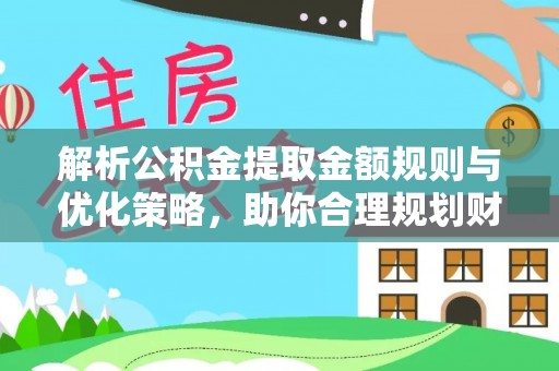 威海解析公积金提取金额规则与优化策略，助你合理规划财务未来