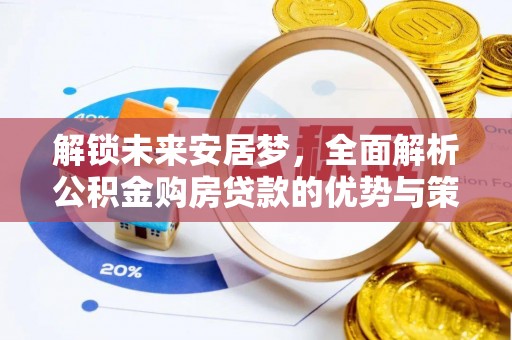 威海解锁未来安居梦，全面解析公积金购房贷款的优势与策略