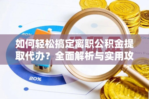 威海如何轻松搞定离职公积金提取代办？全面解析与实用攻略