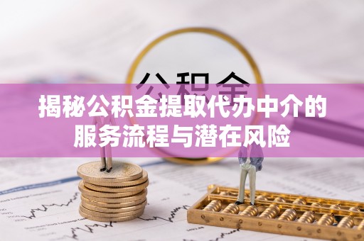威海揭秘公积金提取代办中介的服务流程与潜在风险