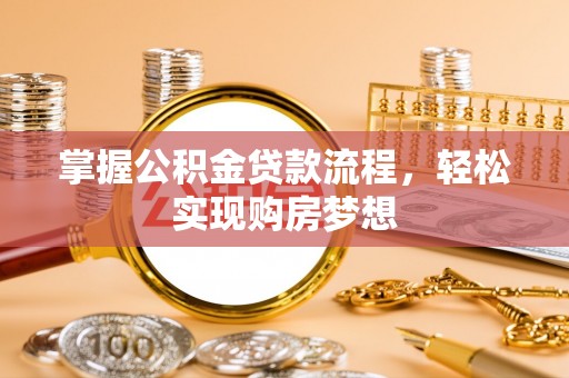 威海掌握公积金贷款流程，轻松实现购房梦想