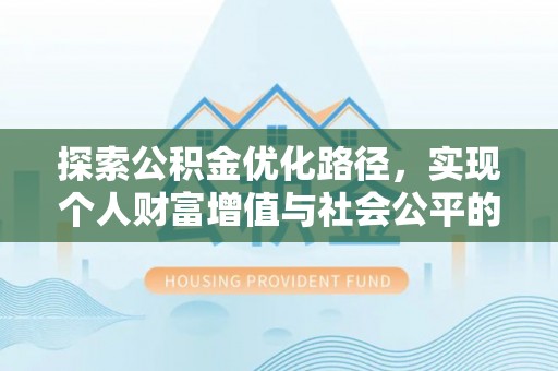 威海探索公积金优化路径，实现个人财富增值与社会公平的双赢