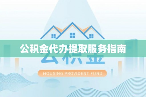 威海公积金代办提取服务指南