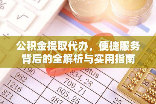 威海公积金提取代办，便捷服务背后的全解析与实用指南