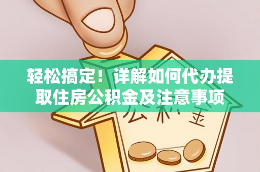 威海轻松搞定！详解如何代办提取住房公积金及注意事项