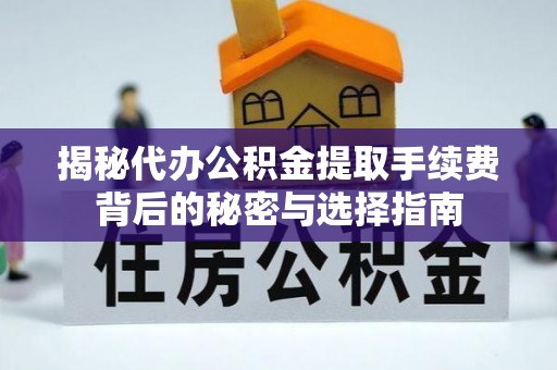 威海揭秘代办公积金提取手续费背后的秘密与选择指南