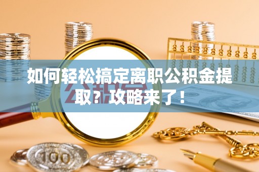 威海如何轻松搞定离职公积金提取？攻略来了！