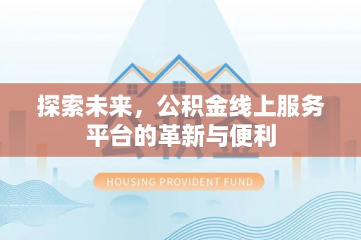 威海探索未来，公积金线上服务平台的革新与便利
