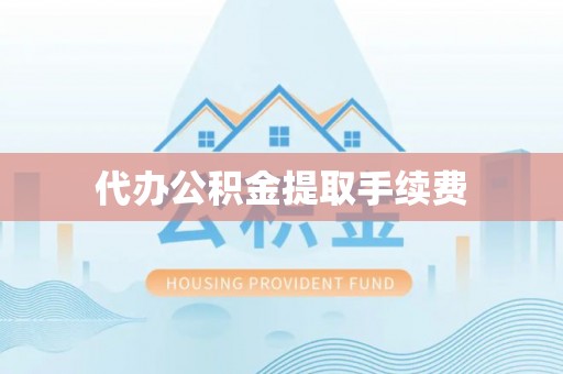 威海代办公积金提取手续费