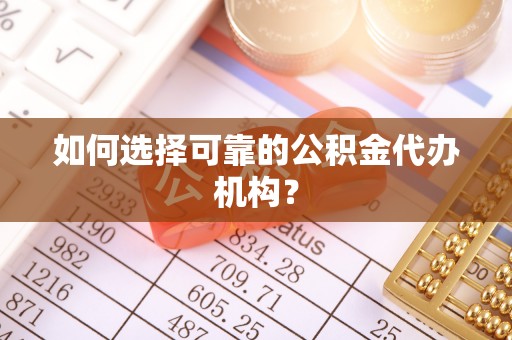 威海如何选择可靠的公积金代办机构？