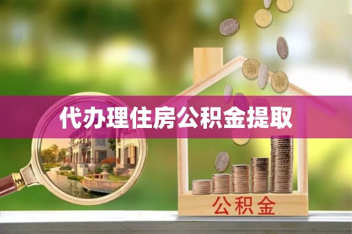 威海代办理住房公积金提取