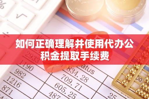 威海如何正确理解并使用代办公积金提取手续费