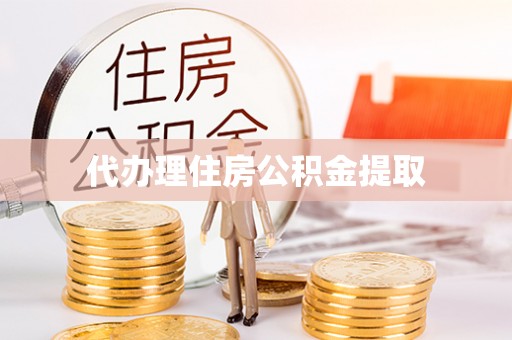 威海代办理住房公积金提取