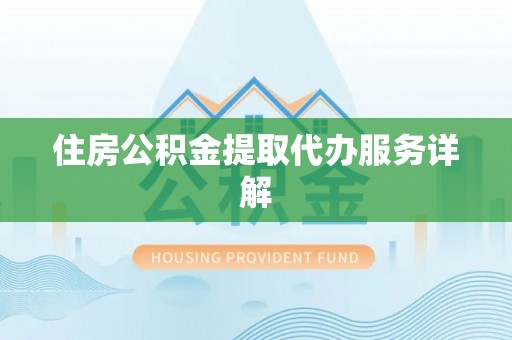 威海住房公积金提取代办服务详解