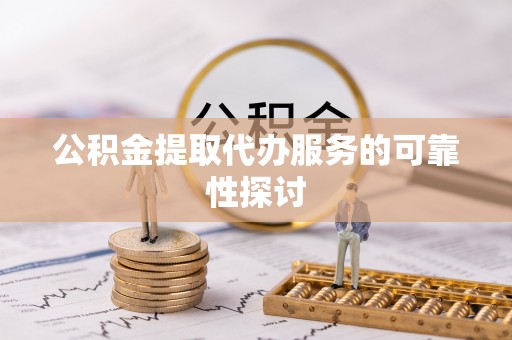 威海公积金提取代办服务的可靠性探讨