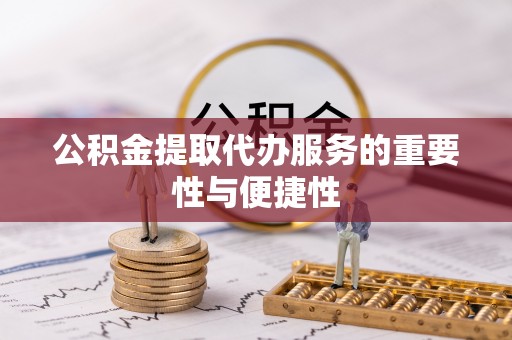 威海公积金提取代办服务的重要性与便捷性