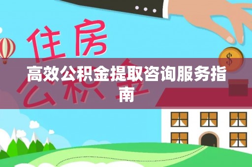 威海高效公积金提取咨询服务指南