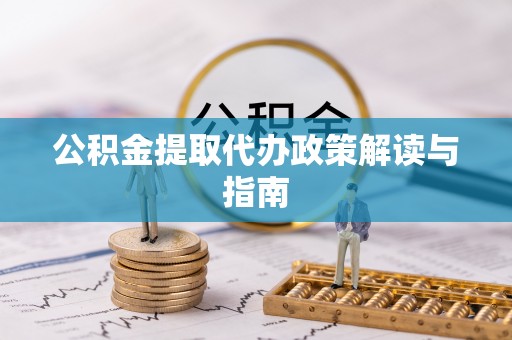 威海公积金提取代办政策解读与指南