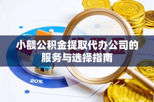 威海小额公积金提取代办公司的服务与选择指南