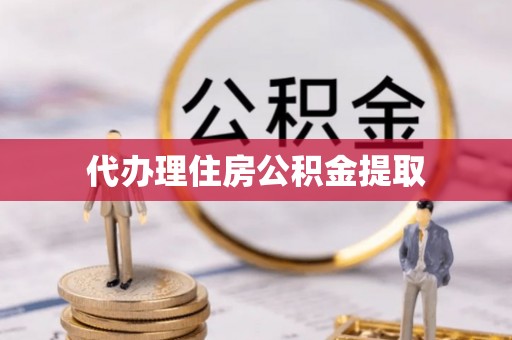 威海代办理住房公积金提取