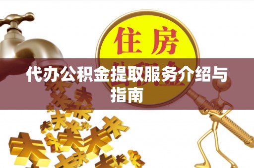 威海代办公积金提取服务介绍与指南