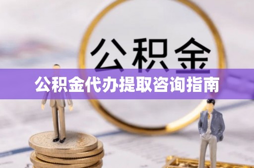 威海公积金代办提取咨询指南
