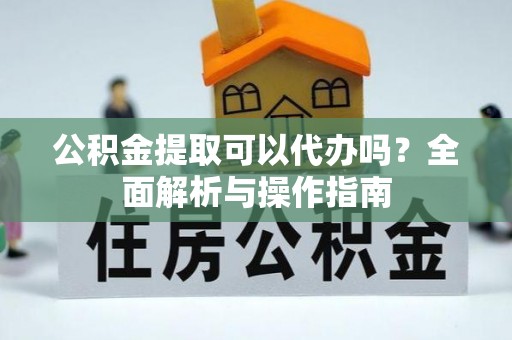 威海公积金提取可以代办吗？全面解析与操作指南